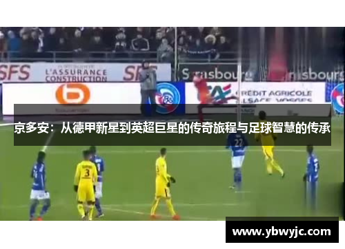 京多安：从德甲新星到英超巨星的传奇旅程与足球智慧的传承