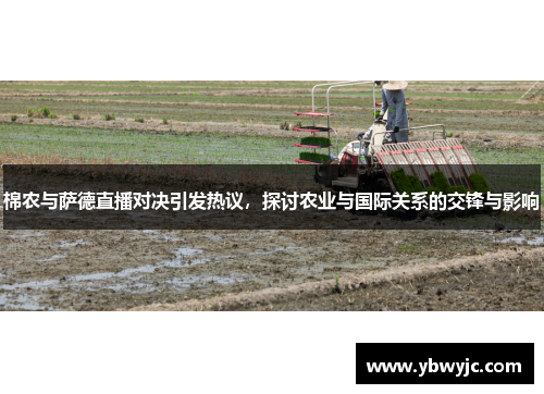 棉农与萨德直播对决引发热议，探讨农业与国际关系的交锋与影响