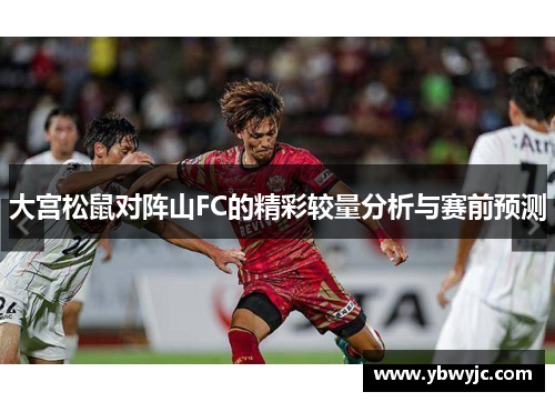 大宫松鼠对阵山FC的精彩较量分析与赛前预测
