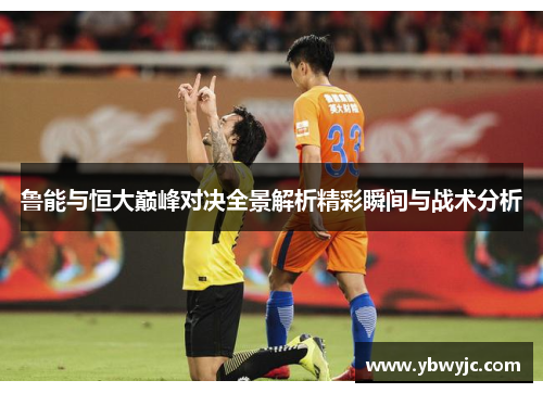 鲁能与恒大巅峰对决全景解析精彩瞬间与战术分析