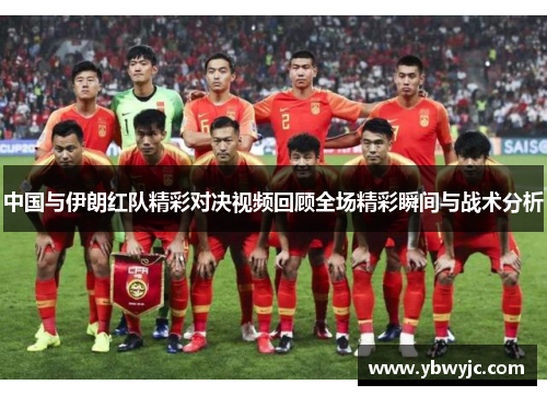 中国与伊朗红队精彩对决视频回顾全场精彩瞬间与战术分析