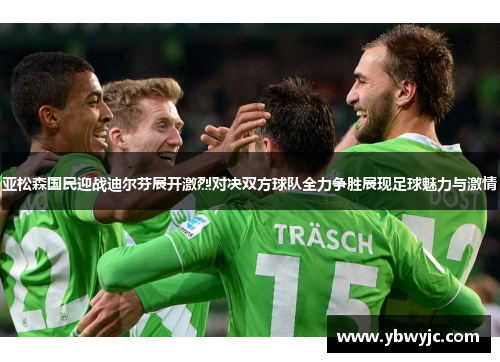 亚松森国民迎战迪尔芬展开激烈对决双方球队全力争胜展现足球魅力与激情