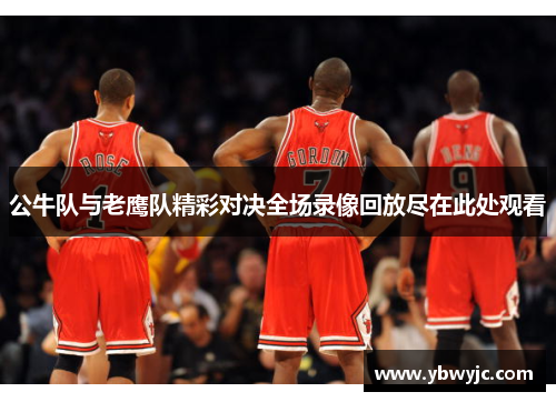 公牛队与老鹰队精彩对决全场录像回放尽在此处观看