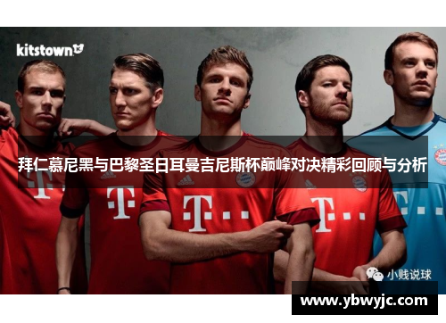 拜仁慕尼黑与巴黎圣日耳曼吉尼斯杯巅峰对决精彩回顾与分析