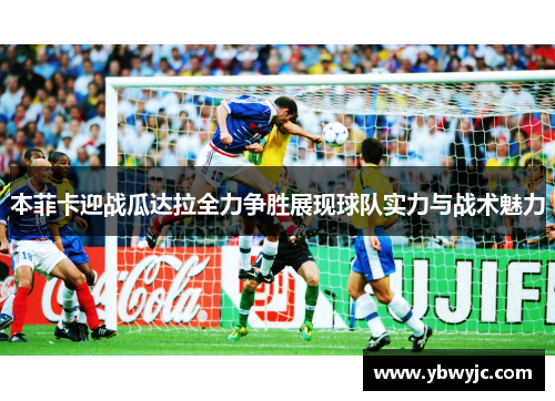 本菲卡迎战瓜达拉全力争胜展现球队实力与战术魅力
