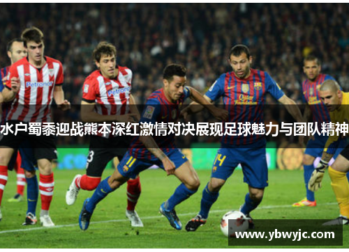 水户蜀黍迎战熊本深红激情对决展现足球魅力与团队精神